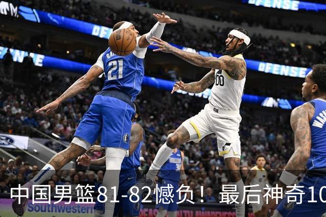 中国男篮81-82憾负！最后神奇10秒钟，郭士强给年轻后卫交学费